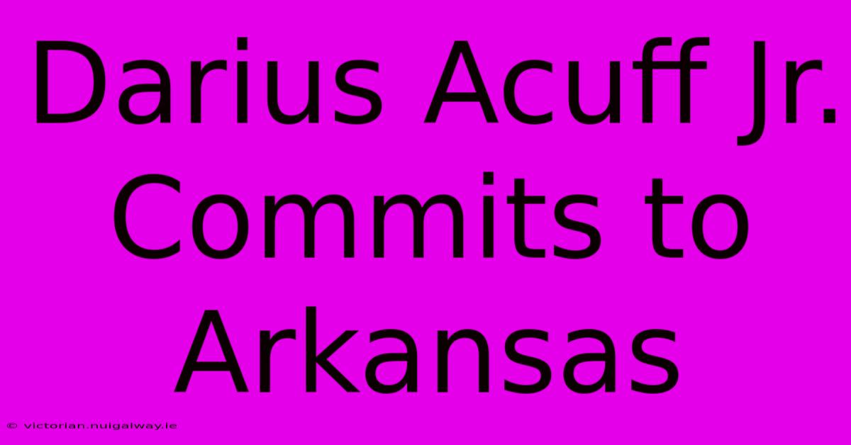 Darius Acuff Jr. Commits To Arkansas