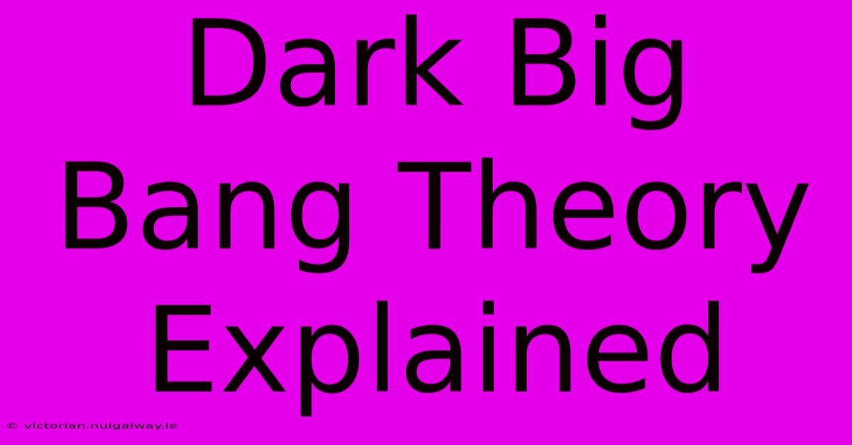 Dark Big Bang Theory Explained