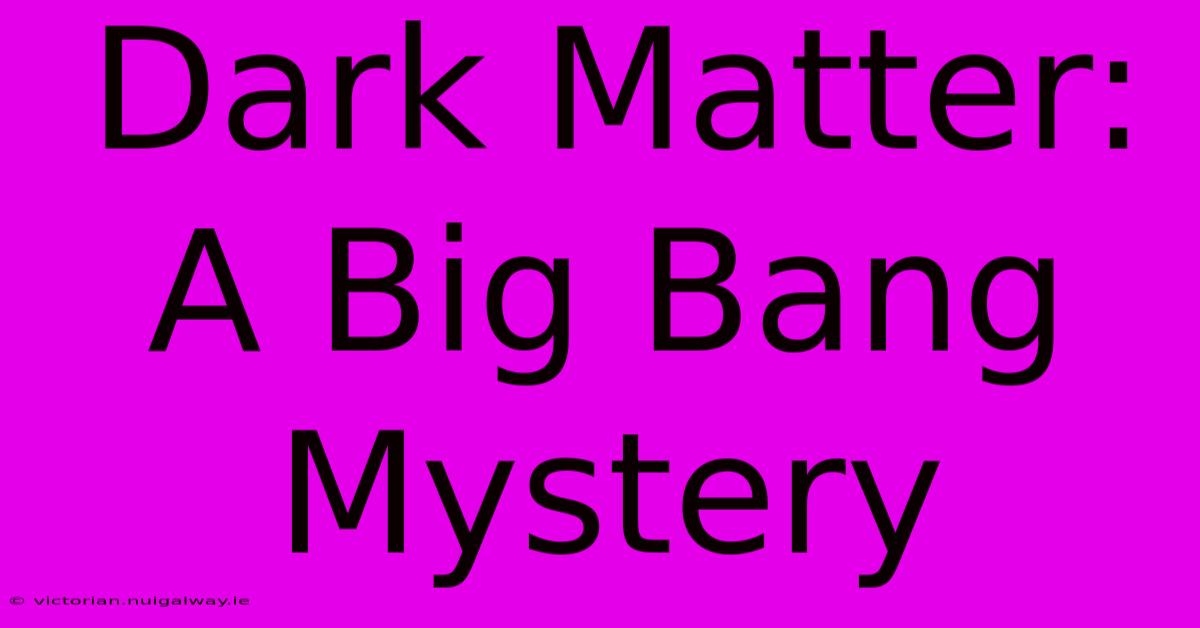 Dark Matter: A Big Bang Mystery