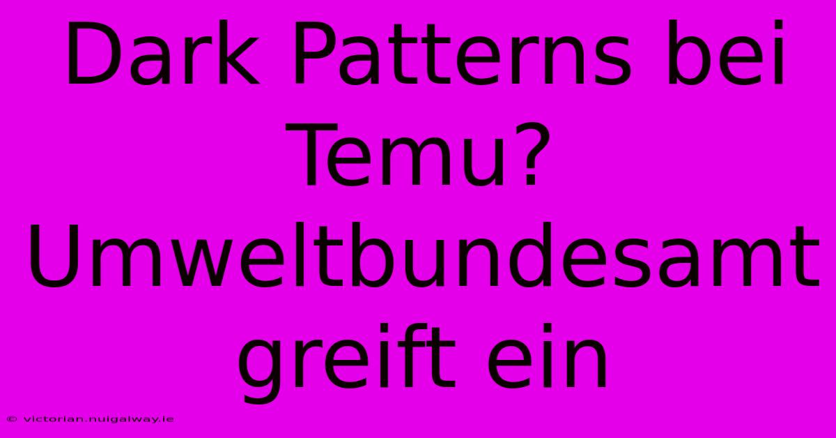 Dark Patterns Bei Temu? Umweltbundesamt Greift Ein