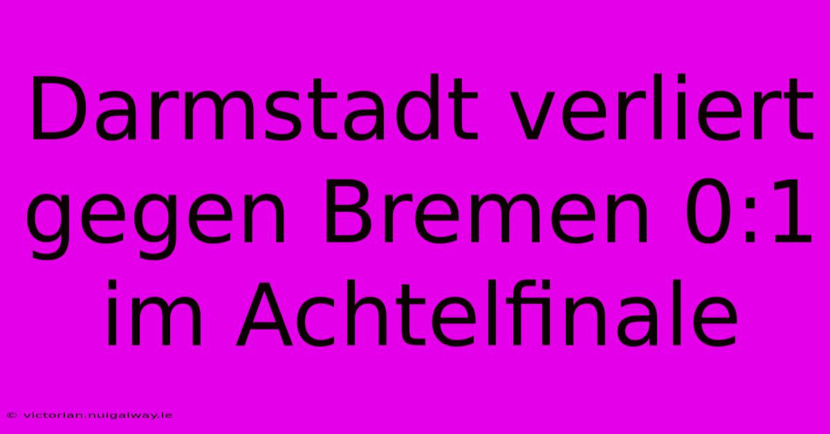 Darmstadt Verliert Gegen Bremen 0:1 Im Achtelfinale