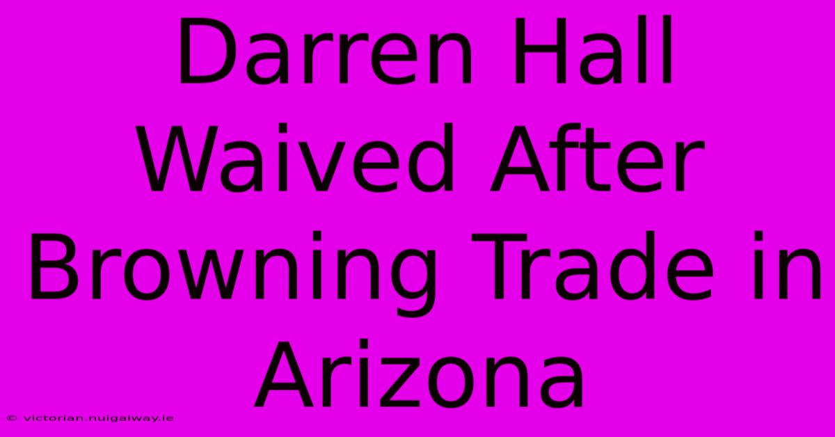 Darren Hall Waived After Browning Trade In Arizona