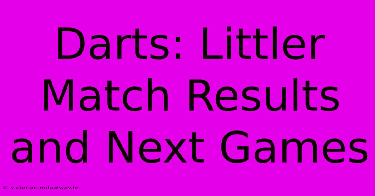 Darts: Littler Match Results And Next Games