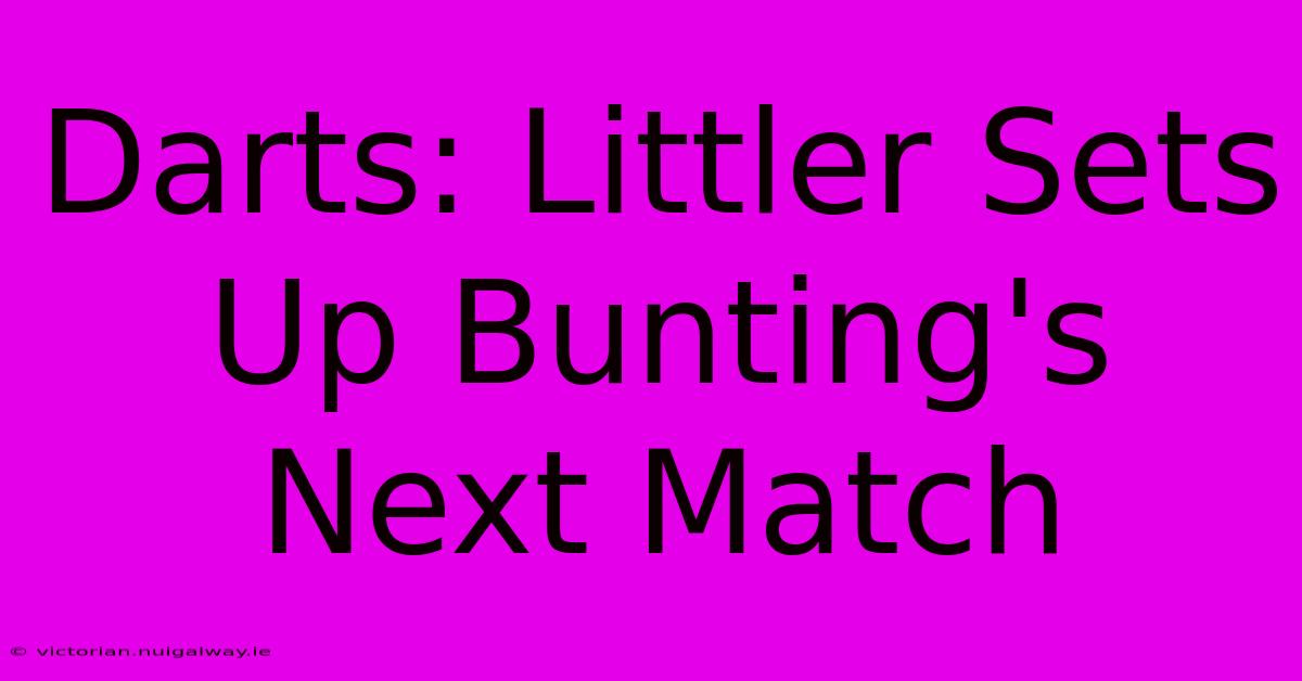 Darts: Littler Sets Up Bunting's Next Match