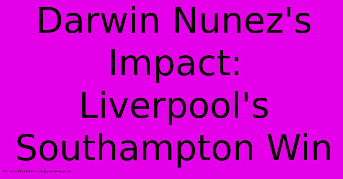 Darwin Nunez's Impact: Liverpool's Southampton Win