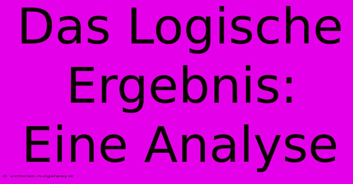 Das Logische Ergebnis: Eine Analyse