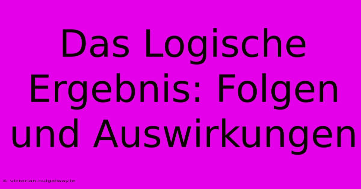 Das Logische Ergebnis: Folgen Und Auswirkungen