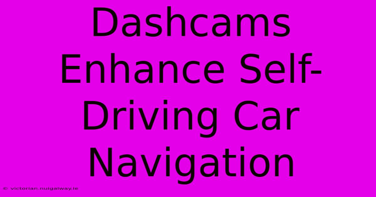 Dashcams Enhance Self-Driving Car Navigation