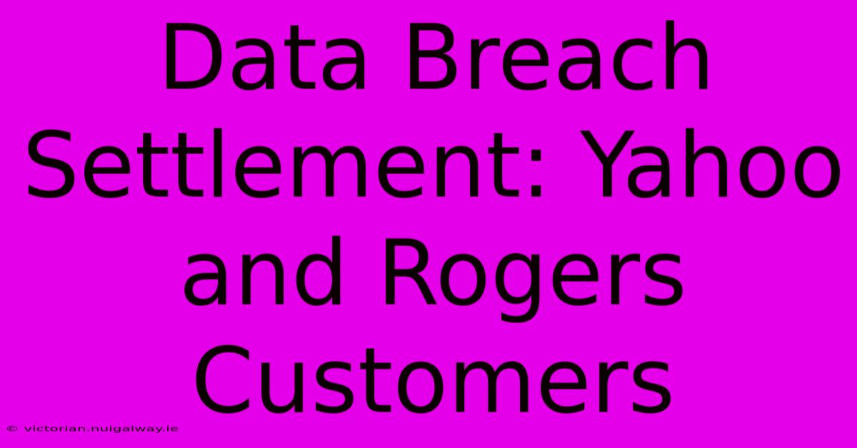 Data Breach Settlement: Yahoo And Rogers Customers