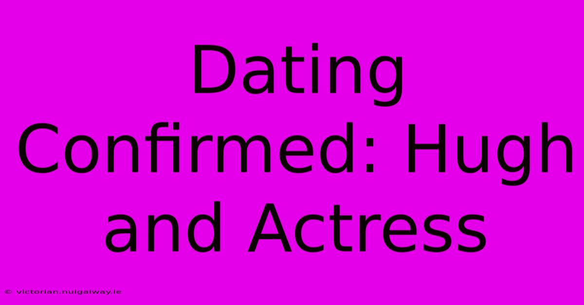 Dating Confirmed: Hugh And Actress