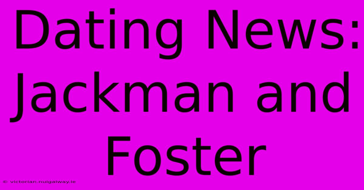 Dating News: Jackman And Foster