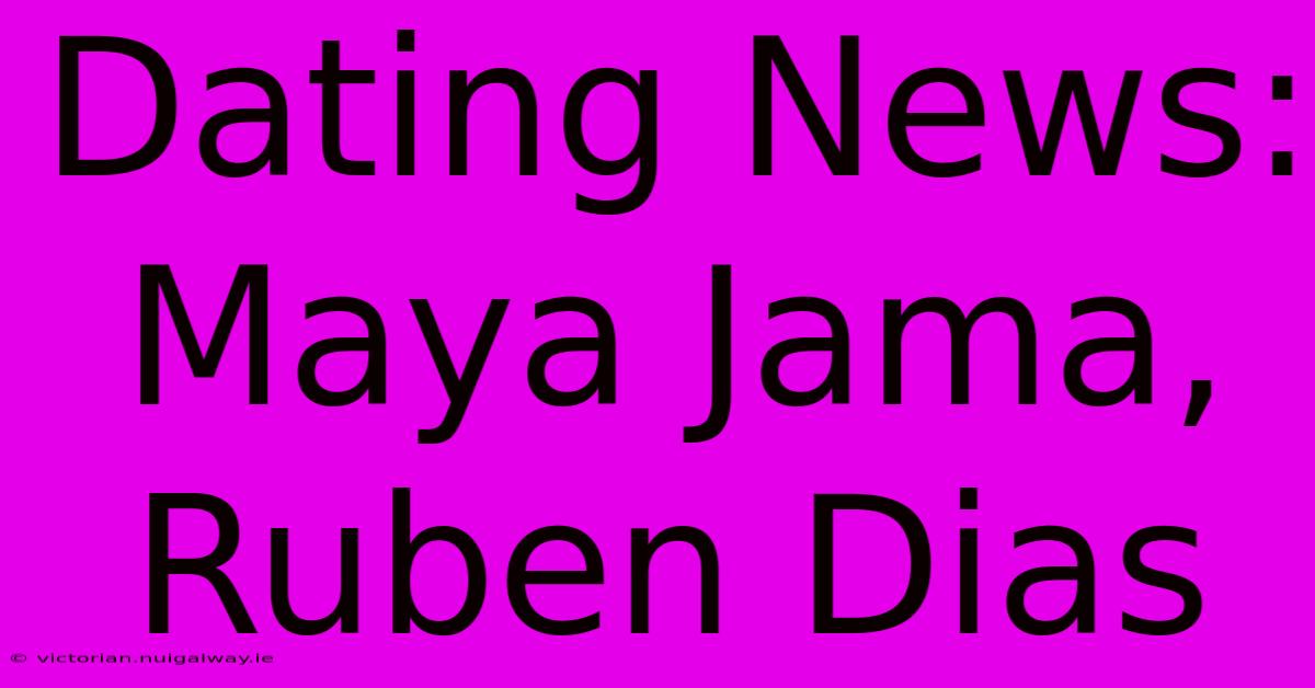 Dating News: Maya Jama, Ruben Dias