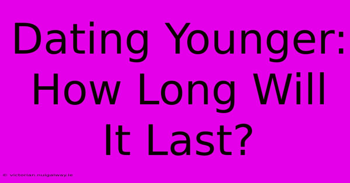 Dating Younger: How Long Will It Last?