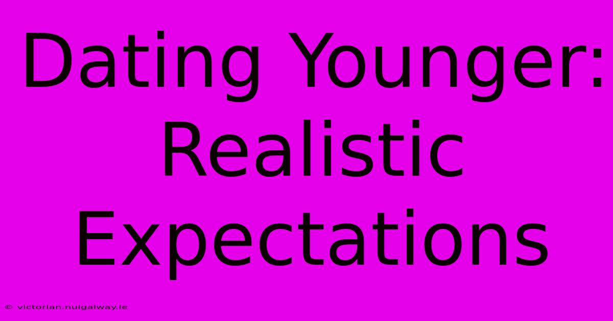 Dating Younger: Realistic Expectations