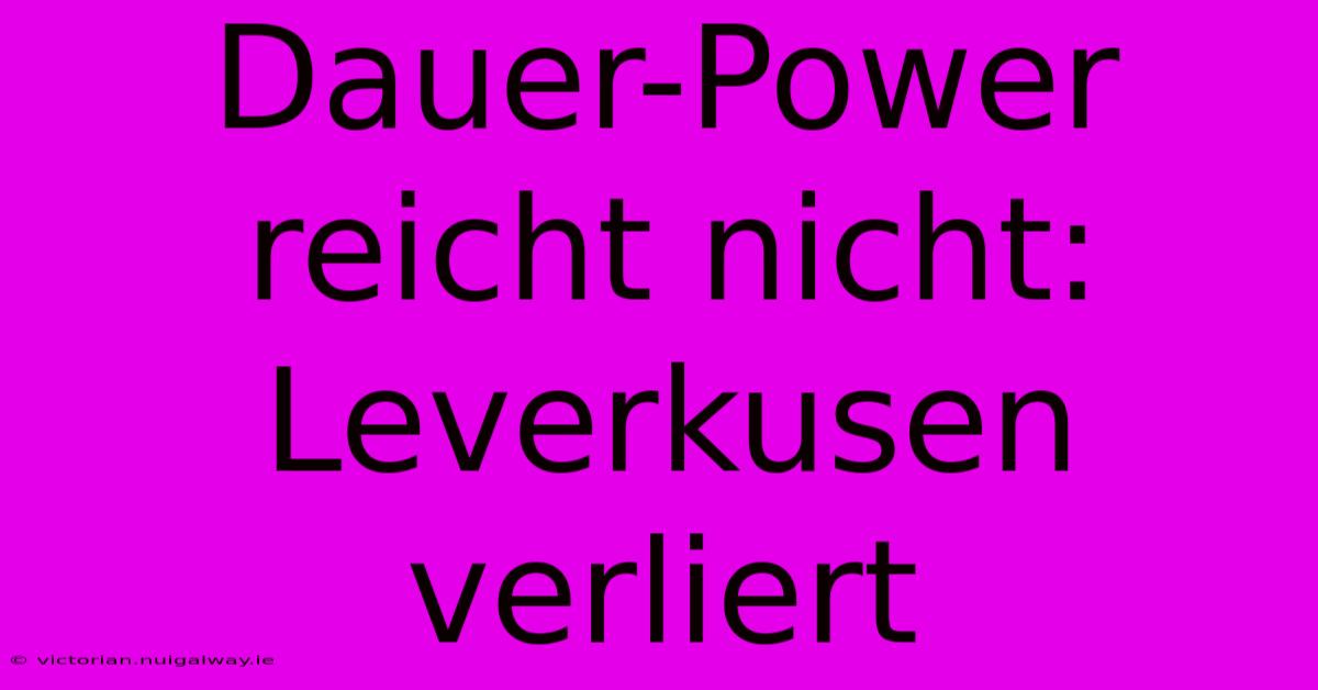 Dauer-Power Reicht Nicht: Leverkusen Verliert