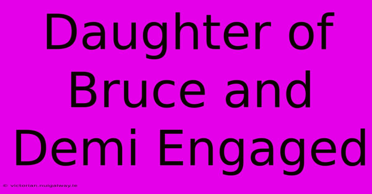 Daughter Of Bruce And Demi Engaged