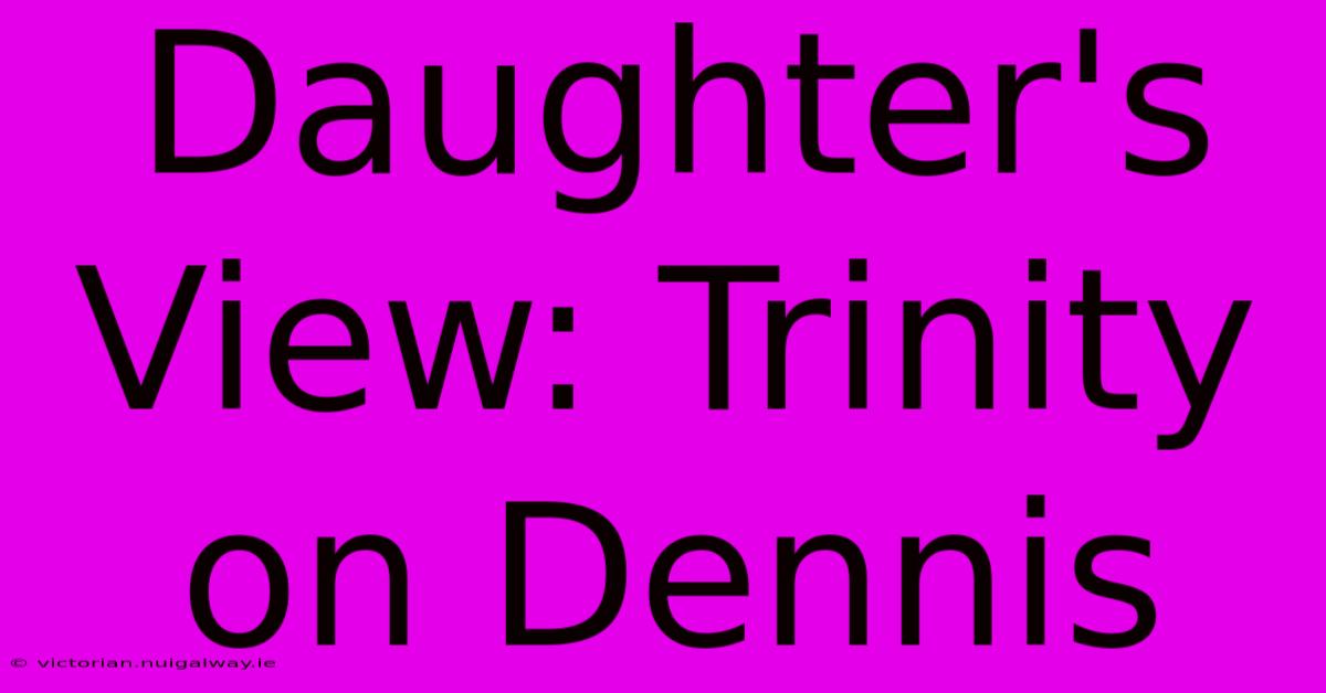 Daughter's View: Trinity On Dennis