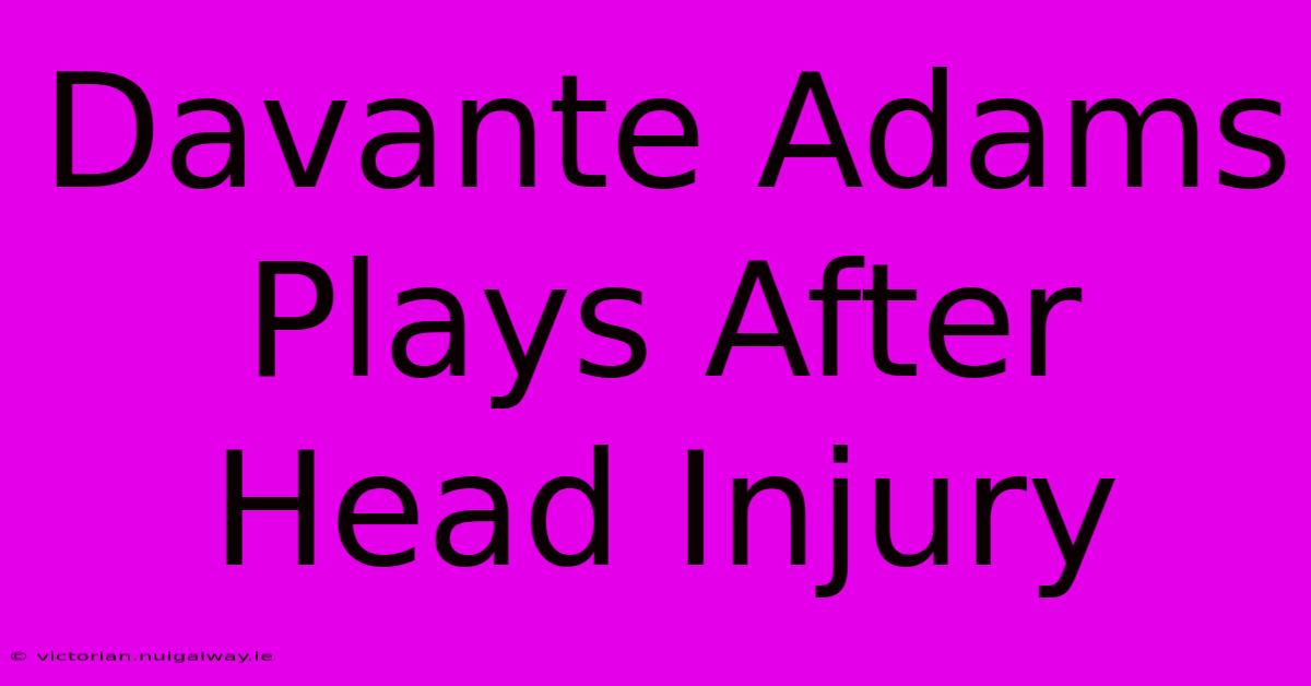 Davante Adams Plays After Head Injury