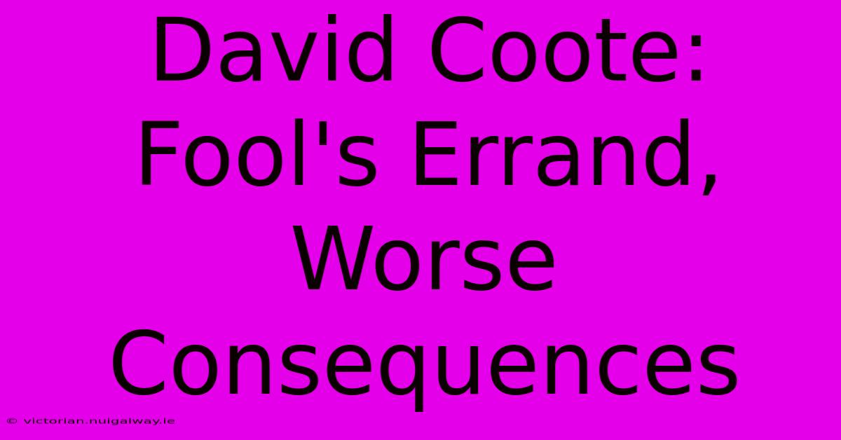 David Coote: Fool's Errand, Worse Consequences