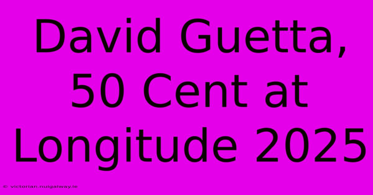 David Guetta, 50 Cent At Longitude 2025