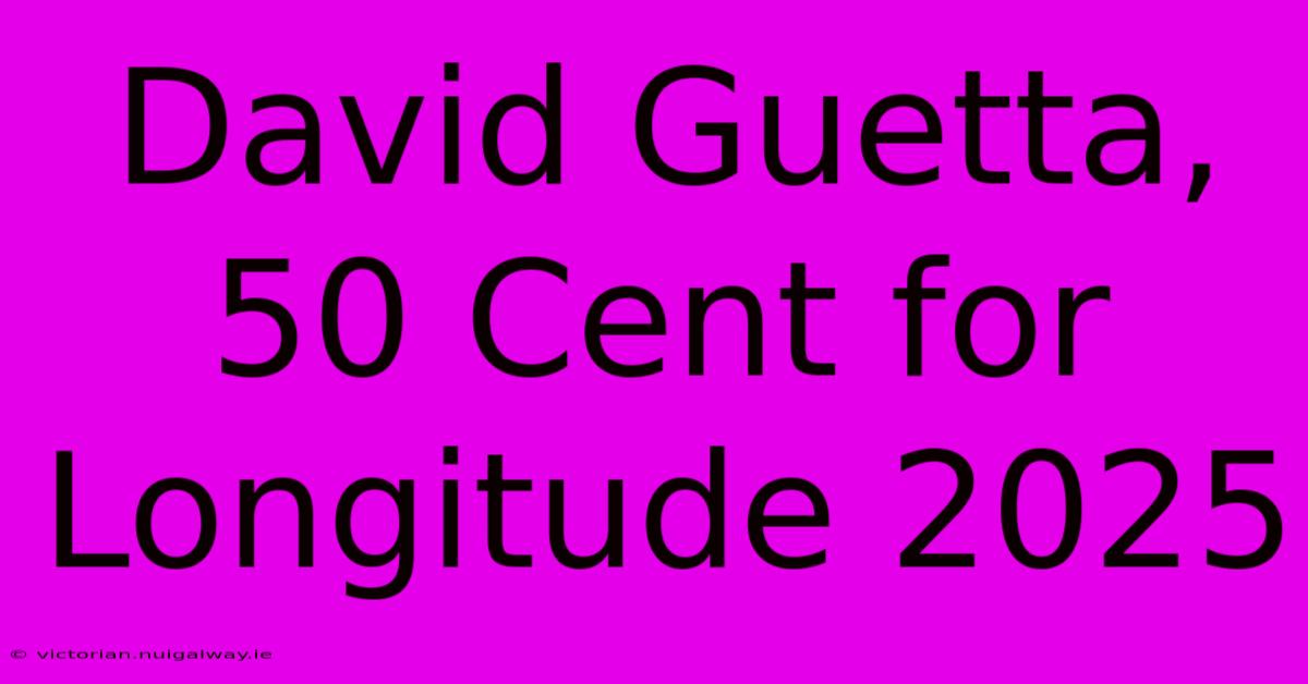 David Guetta, 50 Cent For Longitude 2025