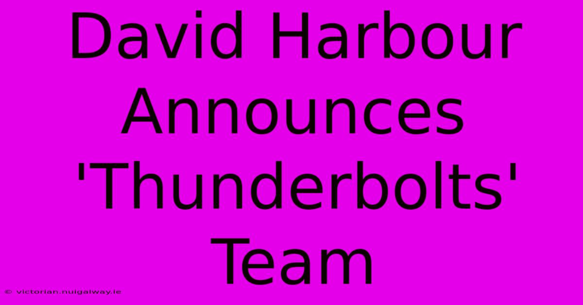 David Harbour Announces 'Thunderbolts' Team