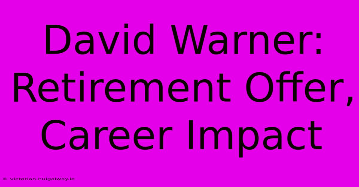 David Warner: Retirement Offer, Career Impact 