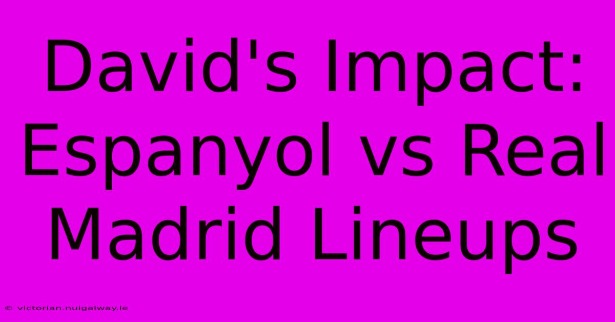 David's Impact: Espanyol Vs Real Madrid Lineups