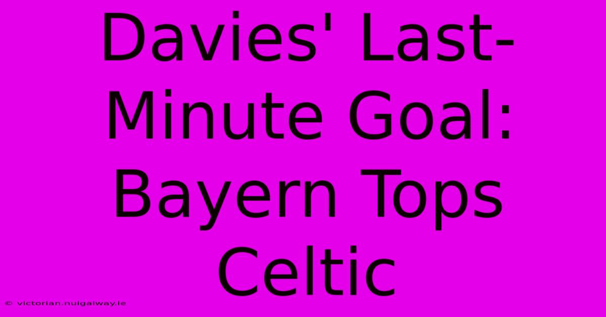 Davies' Last-Minute Goal: Bayern Tops Celtic