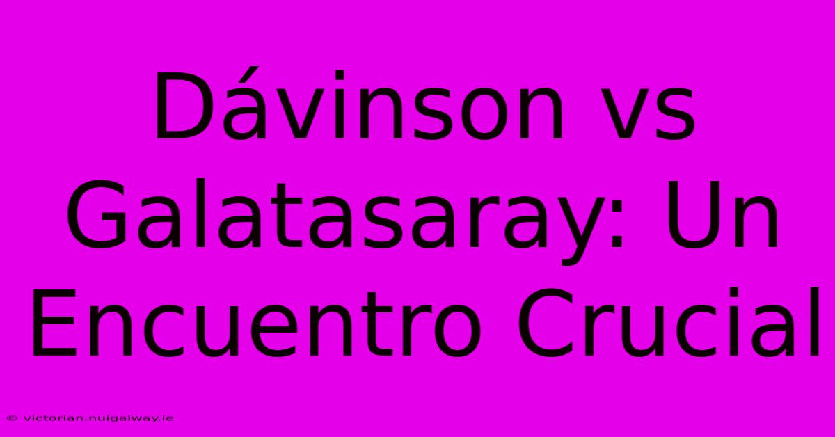 Dávinson Vs Galatasaray: Un Encuentro Crucial