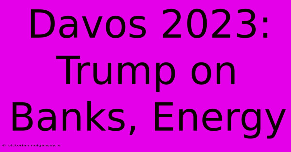 Davos 2023: Trump On Banks, Energy