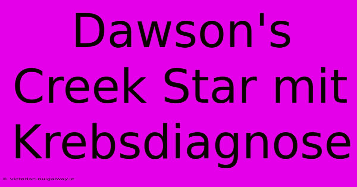 Dawson's Creek Star Mit Krebsdiagnose