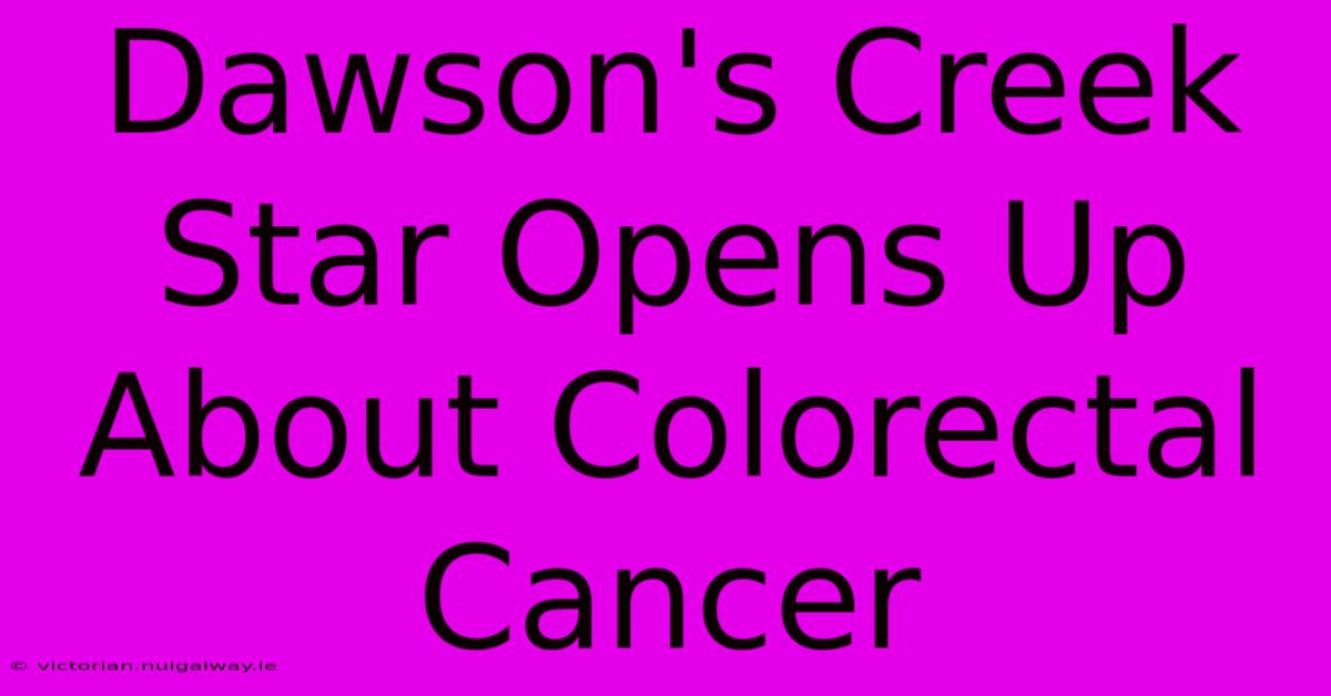 Dawson's Creek Star Opens Up About Colorectal Cancer