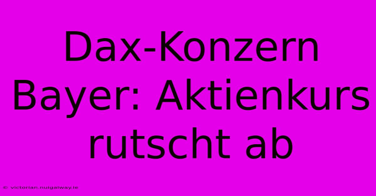 Dax-Konzern Bayer: Aktienkurs Rutscht Ab 