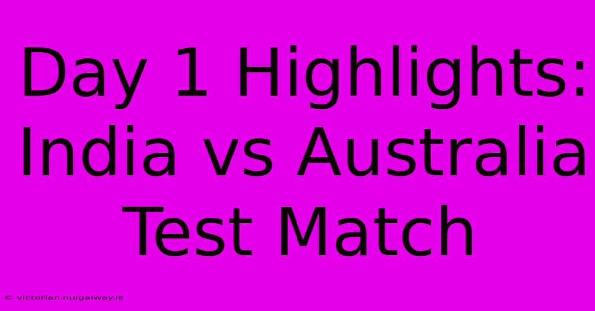 Day 1 Highlights: India Vs Australia Test Match