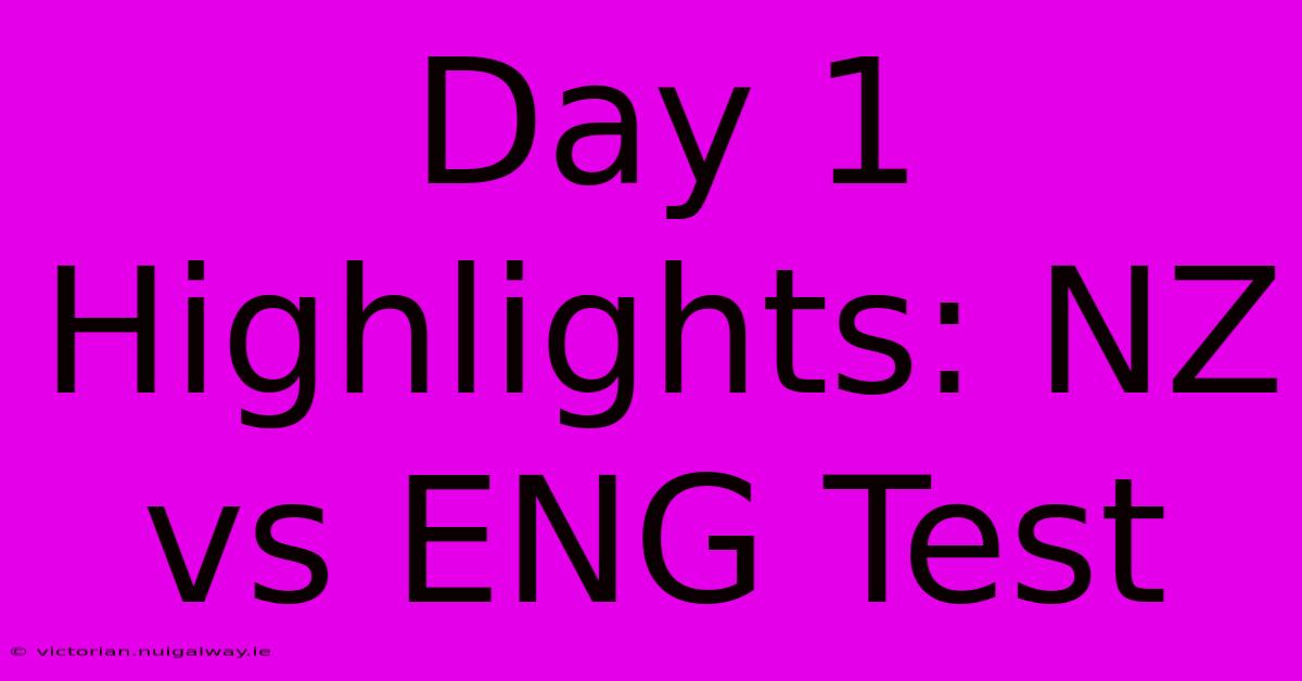 Day 1 Highlights: NZ Vs ENG Test