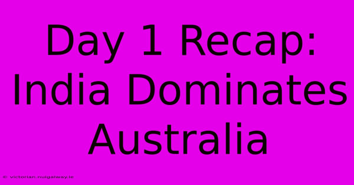 Day 1 Recap: India Dominates Australia