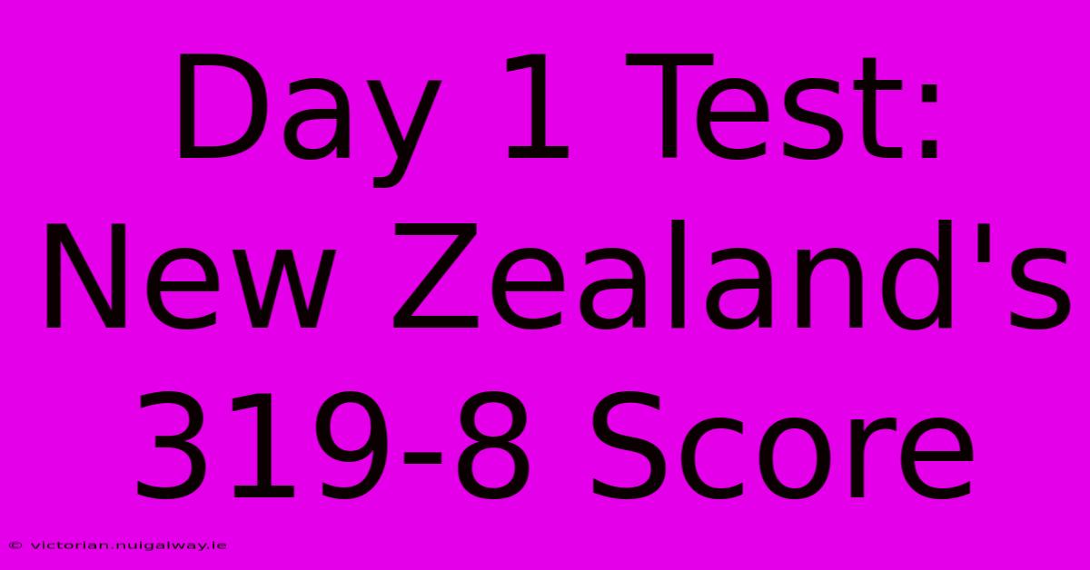 Day 1 Test: New Zealand's 319-8 Score