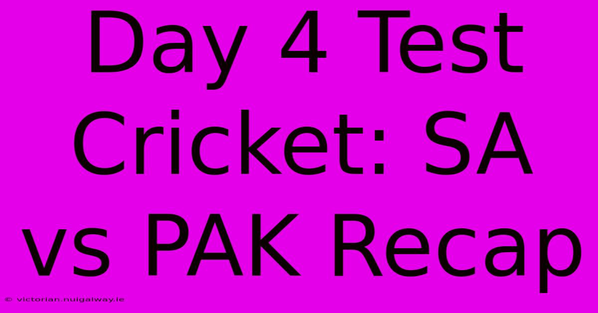 Day 4 Test Cricket: SA Vs PAK Recap