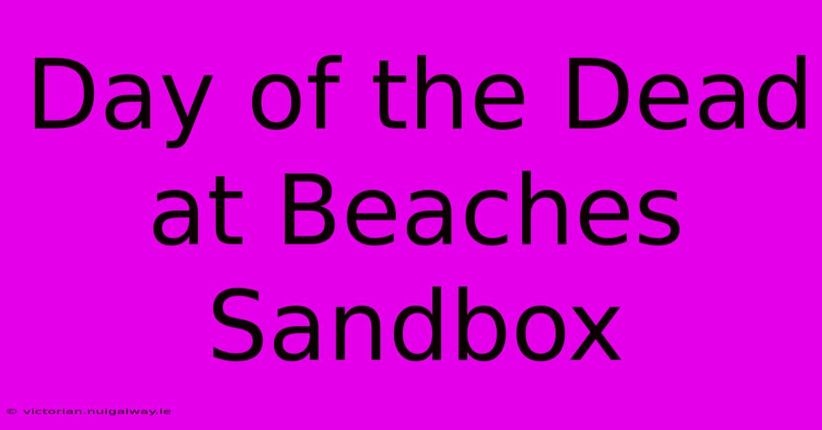 Day Of The Dead At Beaches Sandbox