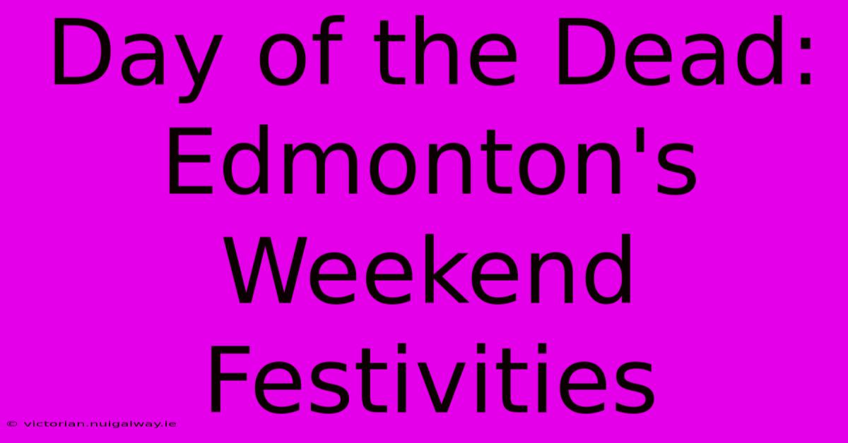 Day Of The Dead: Edmonton's Weekend Festivities 