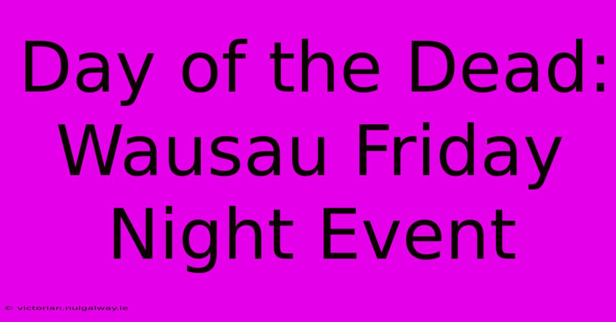 Day Of The Dead: Wausau Friday Night Event