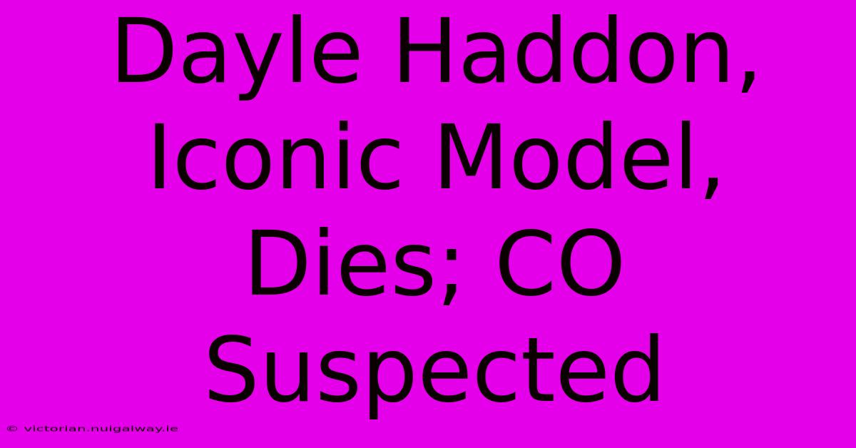 Dayle Haddon, Iconic Model, Dies; CO Suspected