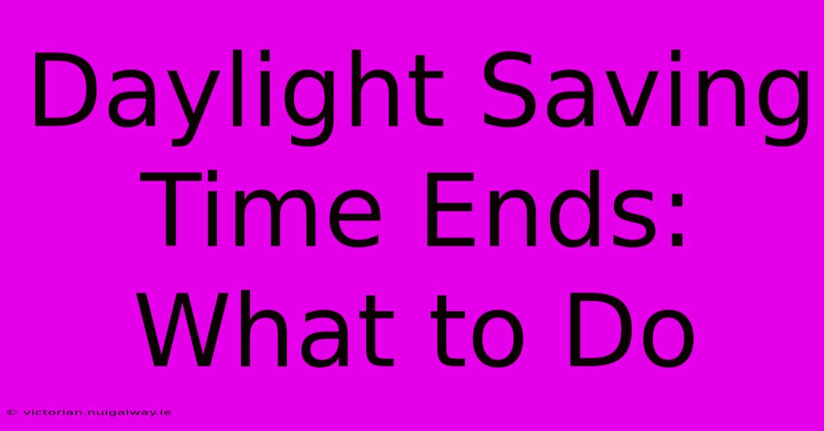 Daylight Saving Time Ends: What To Do