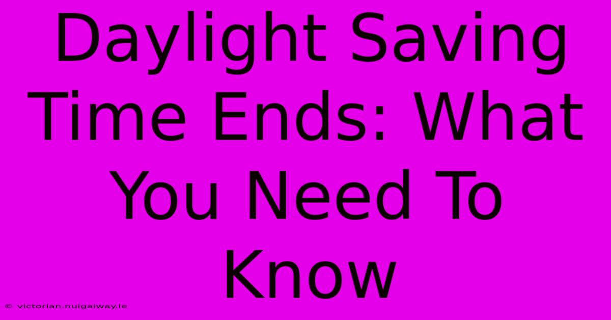 Daylight Saving Time Ends: What You Need To Know