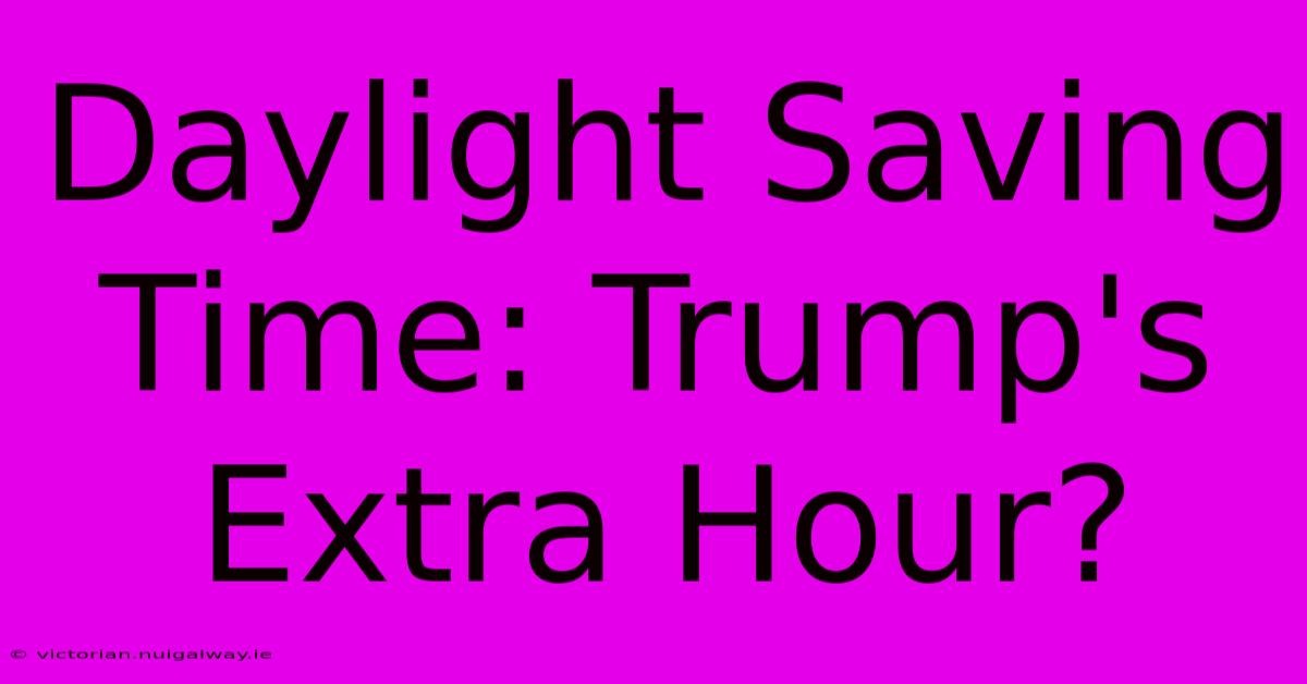 Daylight Saving Time: Trump's Extra Hour?