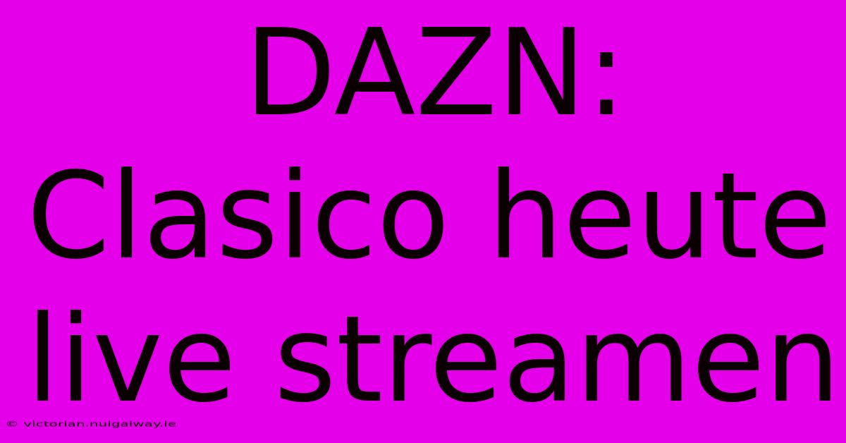 DAZN: Clasico Heute Live Streamen 