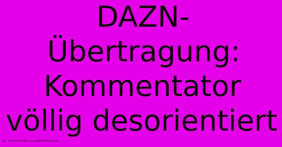 DAZN-Übertragung: Kommentator Völlig Desorientiert