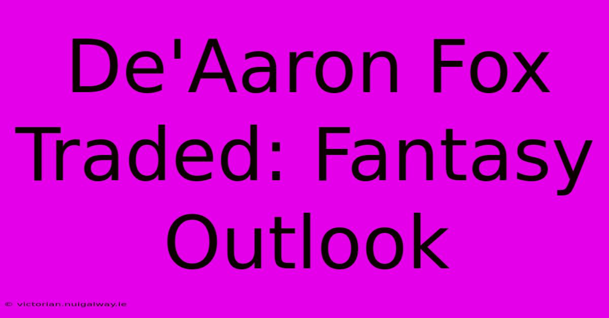 De'Aaron Fox Traded: Fantasy Outlook