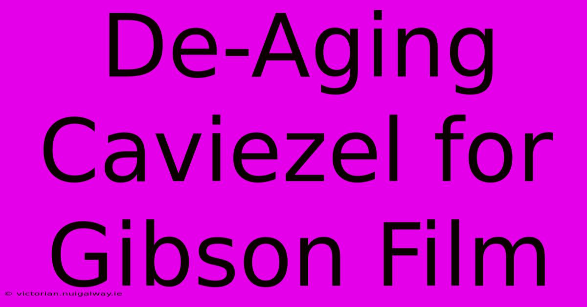 De-Aging Caviezel For Gibson Film